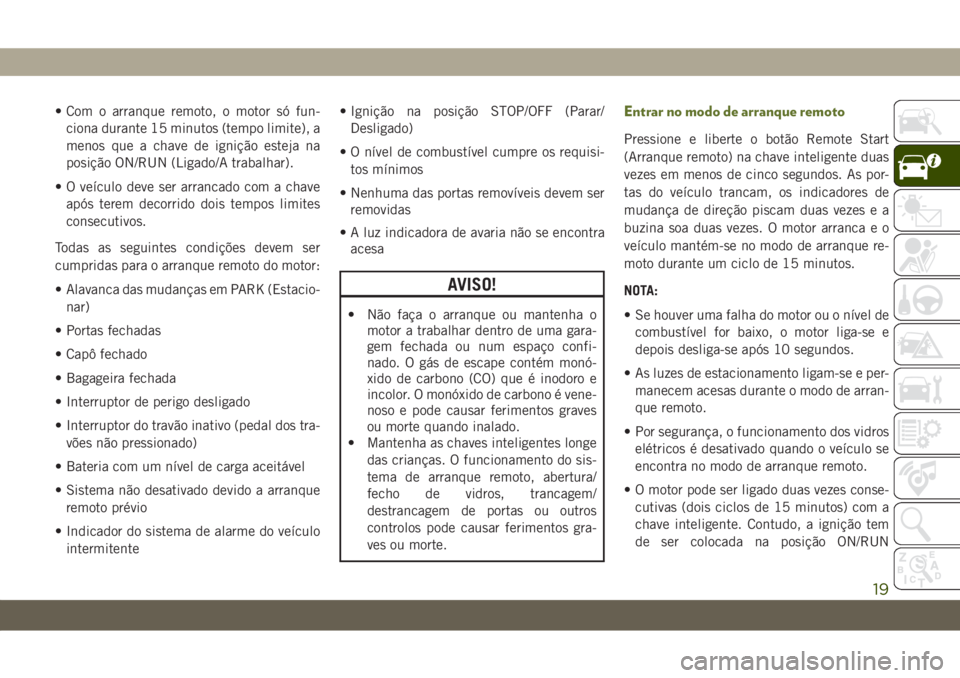 JEEP WRANGLER UNLIMITED 2019 Manual de Uso e Manutenção (in Portuguese) • Com o arranque remoto, o motor só fun-
ciona durante 15 minutos (tempo limite), a
menos que a chave de ignição esteja na
posição ON/RUN (Ligado/A trabalhar).
• O veículo deve ser arrancado JEEP WRANGLER UNLIMITED 2019 Manual de Uso e Manutenção (in Portuguese) • Com o arranque remoto, o motor só fun-
ciona durante 15 minutos (tempo limite), a
menos que a chave de ignição esteja na
posição ON/RUN (Ligado/A trabalhar).
• O veículo deve ser arrancado
