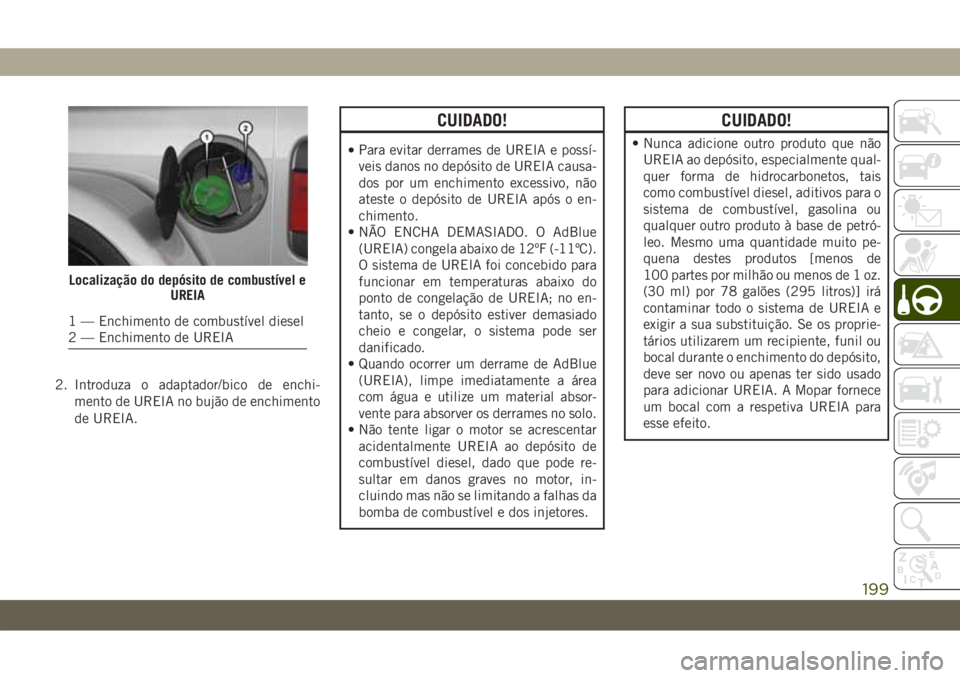 JEEP WRANGLER UNLIMITED 2018 Manual de Uso e Manutenção (in Portuguese) 2. Introduza o adaptador/bico de enchi-
mento de UREIA no bujão de enchimento
de UREIA.
CUIDADO!
•Para evitar derrames de UREIA e possí-
veis danos no depósito de UREIA causa-
dos por um enchimen JEEP WRANGLER UNLIMITED 2018 Manual de Uso e Manutenção (in Portuguese) 2. Introduza o adaptador/bico de enchi-
mento de UREIA no bujão de enchimento
de UREIA.
CUIDADO!
•Para evitar derrames de UREIA e possí-
veis danos no depósito de UREIA causa-
dos por um enchimen