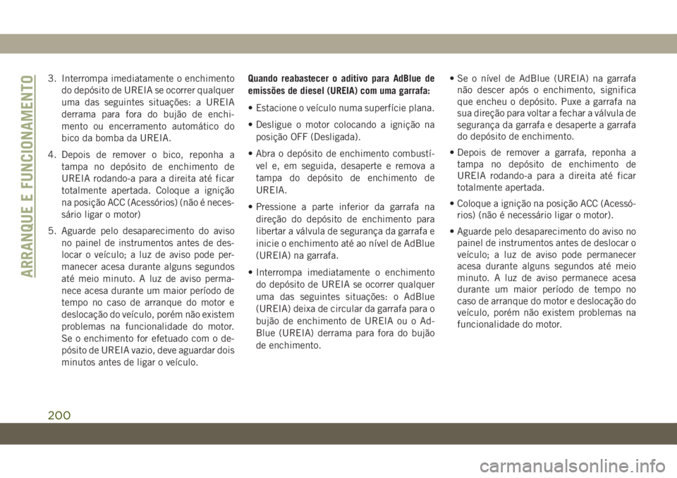 JEEP WRANGLER UNLIMITED 2018 Manual de Uso e Manutenção (in Portuguese) 3. Interrompa imediatamente o enchimento
do depósito de UREIA se ocorrer qualquer
uma das seguintes situações: a UREIA
derrama para fora do bujão de enchi-
mento ou encerramento automático do
bic JEEP WRANGLER UNLIMITED 2018 Manual de Uso e Manutenção (in Portuguese) 3. Interrompa imediatamente o enchimento
do depósito de UREIA se ocorrer qualquer
uma das seguintes situações: a UREIA
derrama para fora do bujão de enchi-
mento ou encerramento automático do
bic