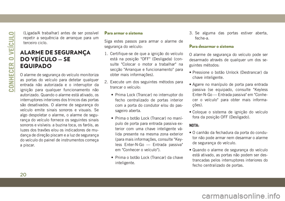 JEEP WRANGLER UNLIMITED 2019 Manual de Uso e Manutenção (in Portuguese) (Ligada/A trabalhar) antes de ser possível
repetir a sequência de arranque para um
terceiro ciclo.
ALARME DE SEGURANÇA
DO VEÍCULO — SE
EQUIPADO
O alarme de segurança do veículo monitoriza
as p JEEP WRANGLER UNLIMITED 2019 Manual de Uso e Manutenção (in Portuguese) (Ligada/A trabalhar) antes de ser possível
repetir a sequência de arranque para um
terceiro ciclo.
ALARME DE SEGURANÇA
DO VEÍCULO — SE
EQUIPADO
O alarme de segurança do veículo monitoriza
as p