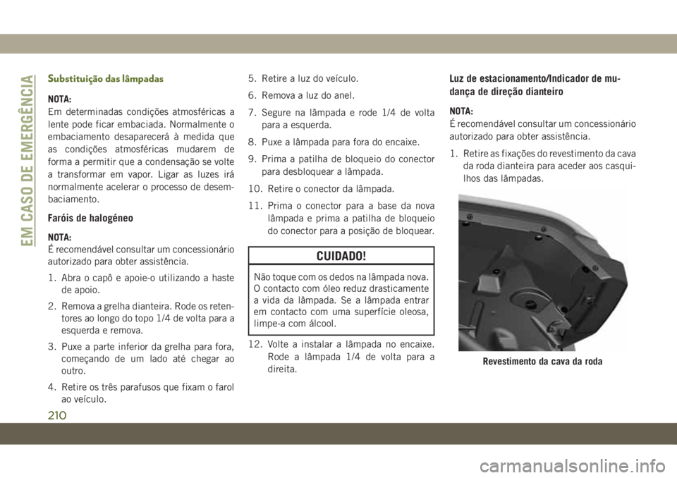 JEEP WRANGLER UNLIMITED 2019  Manual de Uso e Manutenção (in Portuguese) Substituição das lâmpadas
NOTA:
Em determinadas condições atmosféricas a
lente pode ficar embaciada. Normalmente o
embaciamento desaparecerá à medida que
as condições atmosféricas mudarem d