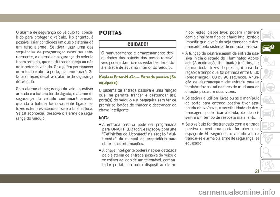 JEEP WRANGLER UNLIMITED 2019 Manual de Uso e Manutenção (in Portuguese) O alarme de segurança do veículo foi conce-
bido para proteger o veículo. No entanto, é
possível criar condições em que o sistema dá
um falso alarme. Se tiver lugar uma das
sequências de prog JEEP WRANGLER UNLIMITED 2019 Manual de Uso e Manutenção (in Portuguese) O alarme de segurança do veículo foi conce-
bido para proteger o veículo. No entanto, é
possível criar condições em que o sistema dá
um falso alarme. Se tiver lugar uma das
sequências de prog
