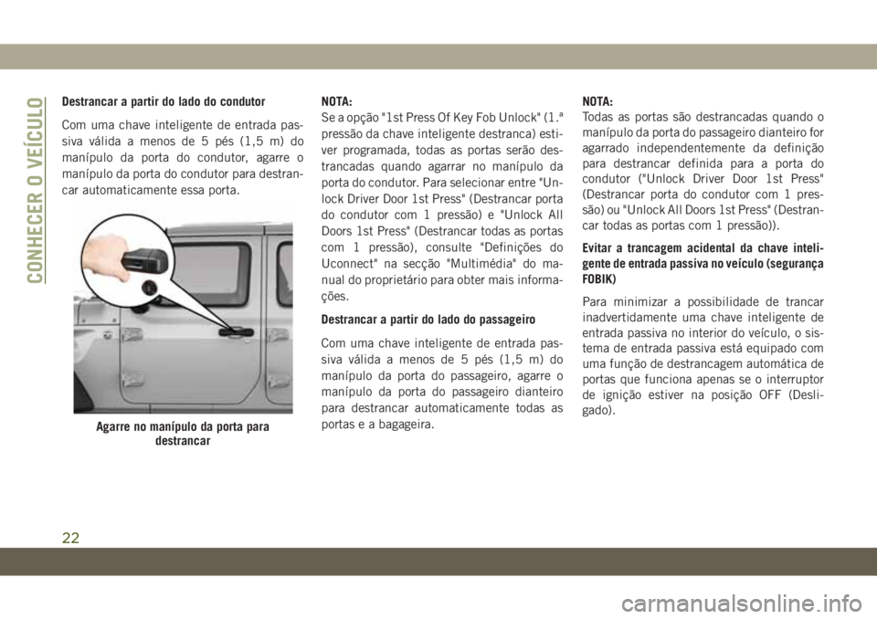 JEEP WRANGLER UNLIMITED 2019 Manual de Uso e Manutenção (in Portuguese) Destrancar a partir do lado do condutor
Com uma chave inteligente de entrada pas-
siva válida a menos de 5 pés (1,5 m) do
manípulo da porta do condutor, agarre o
manípulo da porta do condutor para JEEP WRANGLER UNLIMITED 2019 Manual de Uso e Manutenção (in Portuguese) Destrancar a partir do lado do condutor
Com uma chave inteligente de entrada pas-
siva válida a menos de 5 pés (1,5 m) do
manípulo da porta do condutor, agarre o
manípulo da porta do condutor para