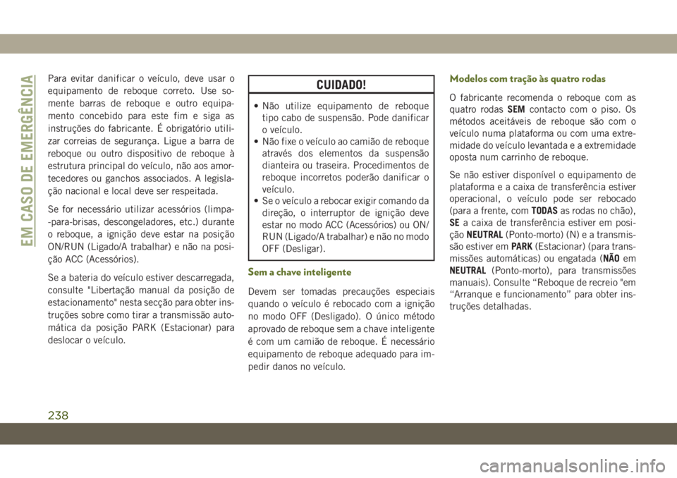 JEEP WRANGLER UNLIMITED 2018  Manual de Uso e Manutenção (in Portuguese) Para evitar danificar o veículo, deve usar o
equipamento de reboque correto. Use so-
mente barras de reboque e outro equipa-
mento concebido para este fim e siga as
instruções do fabricante. É obr