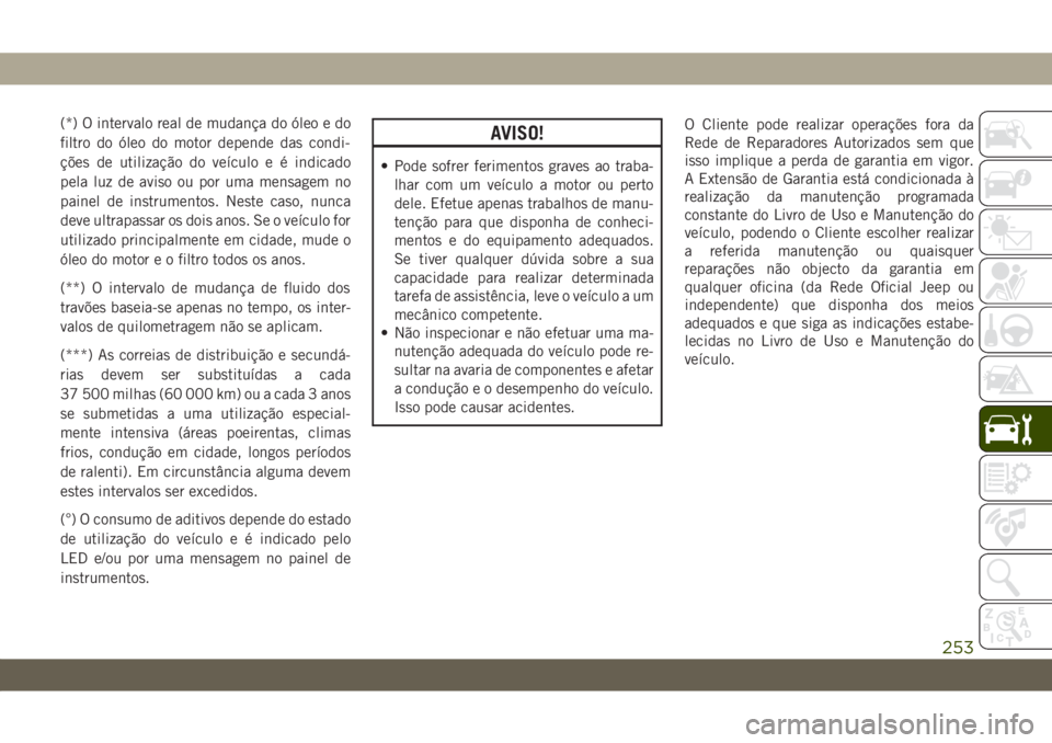 JEEP WRANGLER UNLIMITED 2018 Manual de Uso e Manutenção (in Portuguese) (*) O intervalo real demudança do óleo e do
filtro do óleo domotor depende das condi-
ções de utilização do veículo e é indicado
pela luz de aviso ou por umamensagemno
painel de instrumentos. JEEP WRANGLER UNLIMITED 2018 Manual de Uso e Manutenção (in Portuguese) (*) O intervalo real demudança do óleo e do
filtro do óleo domotor depende das condi-
ções de utilização do veículo e é indicado
pela luz de aviso ou por umamensagemno
painel de instrumentos.