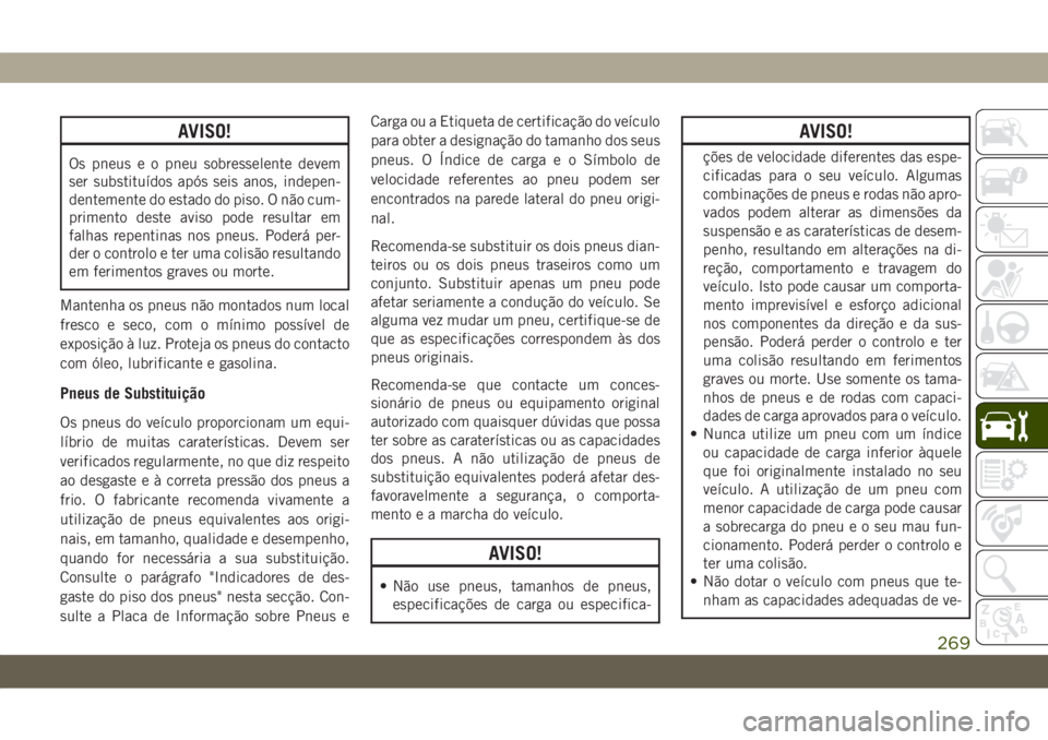 JEEP WRANGLER UNLIMITED 2018 Manual de Uso e Manutenção (in Portuguese) AVISO!
Os pneus e o pneu sobresselente devem
ser substituídos após seis anos, indepen-
dentemente do estado do piso. O não cum-
primento deste aviso pode resultar em
falhas repentinas nos pneus. Po JEEP WRANGLER UNLIMITED 2018 Manual de Uso e Manutenção (in Portuguese) AVISO!
Os pneus e o pneu sobresselente devem
ser substituídos após seis anos, indepen-
dentemente do estado do piso. O não cum-
primento deste aviso pode resultar em
falhas repentinas nos pneus. Po