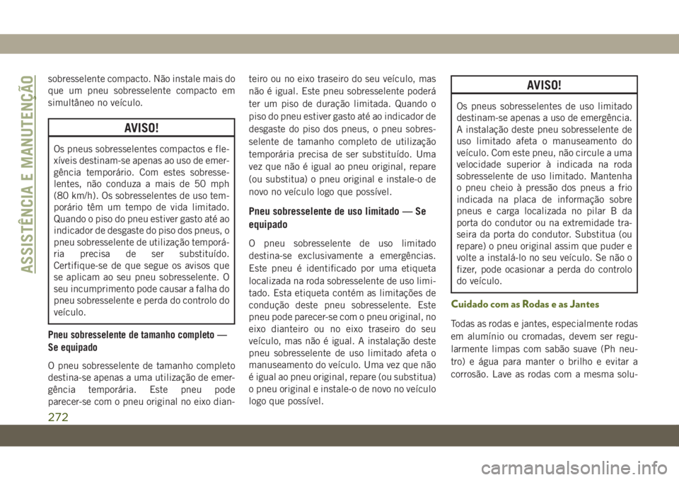 JEEP WRANGLER UNLIMITED 2018 Manual de Uso e Manutenção (in Portuguese) sobresselente compacto. Não instale mais do
que um pneu sobresselente compacto em
simultâneo no veículo.
AVISO!
Os pneus sobresselentes compactos e fle-
xíveis destinam-se apenas ao uso de emer-
g JEEP WRANGLER UNLIMITED 2018 Manual de Uso e Manutenção (in Portuguese) sobresselente compacto. Não instale mais do
que um pneu sobresselente compacto em
simultâneo no veículo.
AVISO!
Os pneus sobresselentes compactos e fle-
xíveis destinam-se apenas ao uso de emer-
g