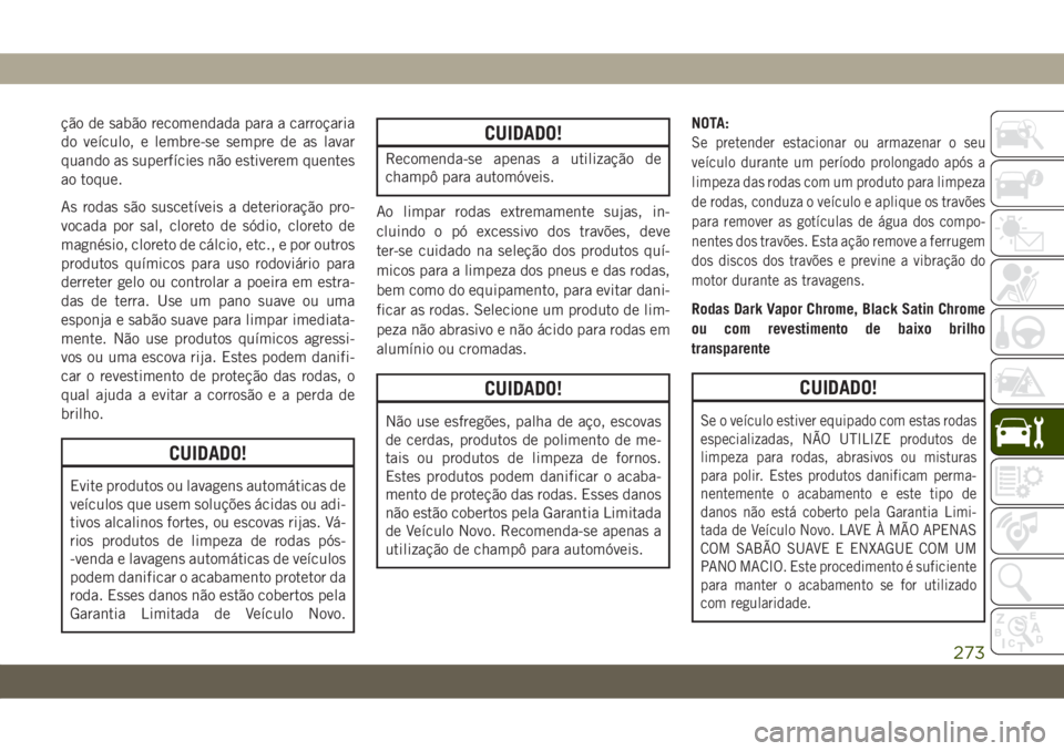 JEEP WRANGLER UNLIMITED 2018 Manual de Uso e Manutenção (in Portuguese) ção de sabão recomendada para a carroçaria
do veículo, e lembre-se sempre de as lavar
quando as superfícies não estiverem quentes
ao toque.
As rodas são suscetíveis a deterioração pro-
voca JEEP WRANGLER UNLIMITED 2018 Manual de Uso e Manutenção (in Portuguese) ção de sabão recomendada para a carroçaria
do veículo, e lembre-se sempre de as lavar
quando as superfícies não estiverem quentes
ao toque.
As rodas são suscetíveis a deterioração pro-
voca