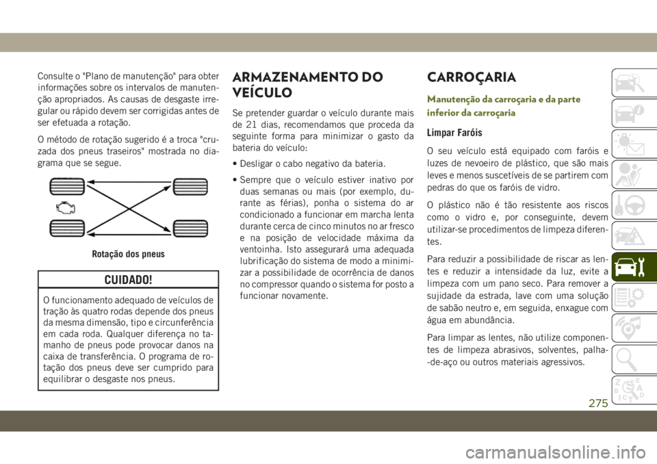 JEEP WRANGLER UNLIMITED 2018 Manual de Uso e Manutenção (in Portuguese) Consulte o "Plano de manutenção" para obter
informações sobre os intervalos de manuten-
ção apropriados. As causas de desgaste irre-
gular ou rápido devem ser corrigidas antes de
ser ef JEEP WRANGLER UNLIMITED 2018 Manual de Uso e Manutenção (in Portuguese) Consulte o "Plano de manutenção" para obter
informações sobre os intervalos de manuten-
ção apropriados. As causas de desgaste irre-
gular ou rápido devem ser corrigidas antes de
ser ef