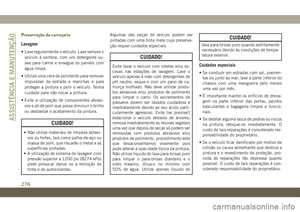 JEEP WRANGLER UNLIMITED 2018 Manual de Uso e Manutenção (in Portuguese) Preservação da carroçaria
Lavagem
• Lave regularmente o veículo. Lave sempre o
veículo à sombra, com um detergente su-
ave para carros e enxague os painéis com
água limpa.
• Utilize uma ce JEEP WRANGLER UNLIMITED 2018 Manual de Uso e Manutenção (in Portuguese) Preservação da carroçaria
Lavagem
• Lave regularmente o veículo. Lave sempre o
veículo à sombra, com um detergente su-
ave para carros e enxague os painéis com
água limpa.
• Utilize uma ce