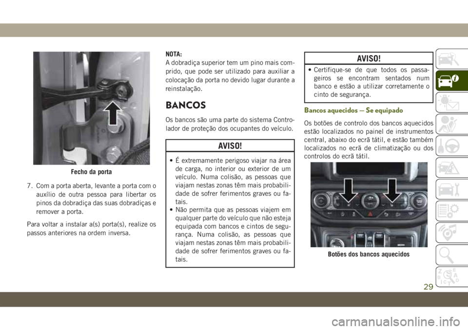 JEEP WRANGLER UNLIMITED 2019 Manual de Uso e Manutenção (in Portuguese) 7. Com a porta aberta, levante a porta com o
auxílio de outra pessoa para libertar os
pinos da dobradiça das suas dobradiças e
remover a porta.
Para voltar a instalar a(s) porta(s), realize os
pass JEEP WRANGLER UNLIMITED 2019 Manual de Uso e Manutenção (in Portuguese) 7. Com a porta aberta, levante a porta com o
auxílio de outra pessoa para libertar os
pinos da dobradiça das suas dobradiças e
remover a porta.
Para voltar a instalar a(s) porta(s), realize os
pass