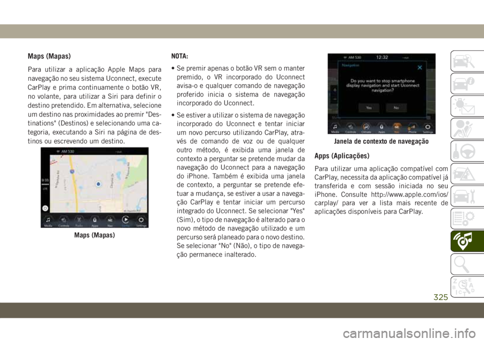 JEEP WRANGLER UNLIMITED 2018  Manual de Uso e Manutenção (in Portuguese) Maps (Mapas)
Para utilizar a aplicação Apple Maps para
navegação no seu sistema Uconnect, execute
CarPlay e prima continuamente o botão VR,
no volante, para utilizar a Siri para definir o
destino