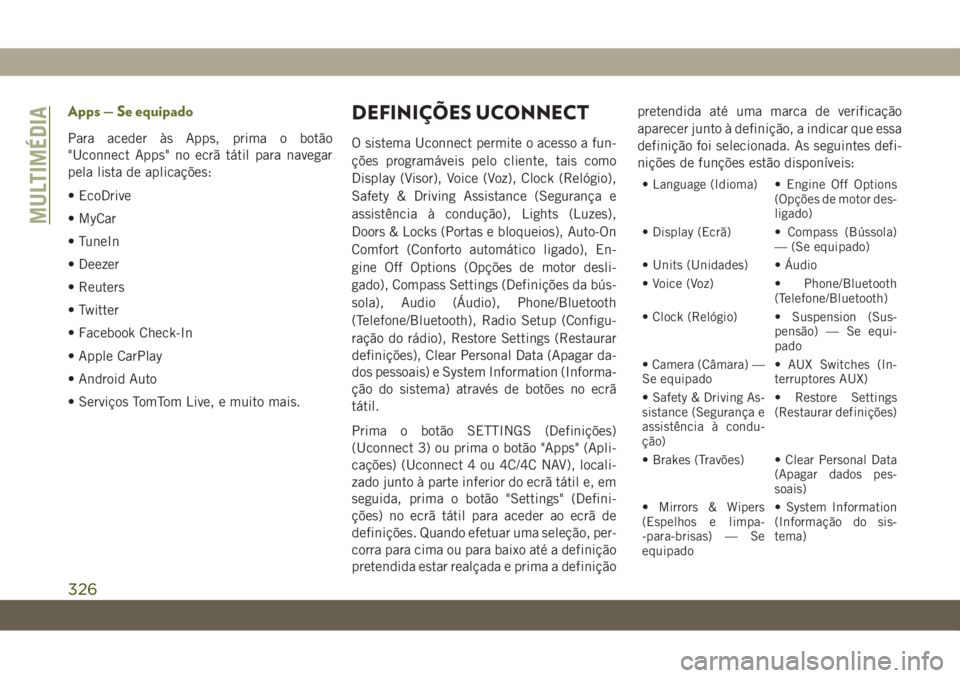 JEEP WRANGLER UNLIMITED 2019 Manual de Uso e Manutenção (in Portuguese) Apps — Se equipado
Para aceder às Apps, prima o botão
"Uconnect Apps" no ecrã tátil para navegar
pela lista de aplicações:
• EcoDrive
• MyCar
• TuneIn
• Deezer
• Reuters
• JEEP WRANGLER UNLIMITED 2019 Manual de Uso e Manutenção (in Portuguese) Apps — Se equipado
Para aceder às Apps, prima o botão
"Uconnect Apps" no ecrã tátil para navegar
pela lista de aplicações:
• EcoDrive
• MyCar
• TuneIn
• Deezer
• Reuters
•