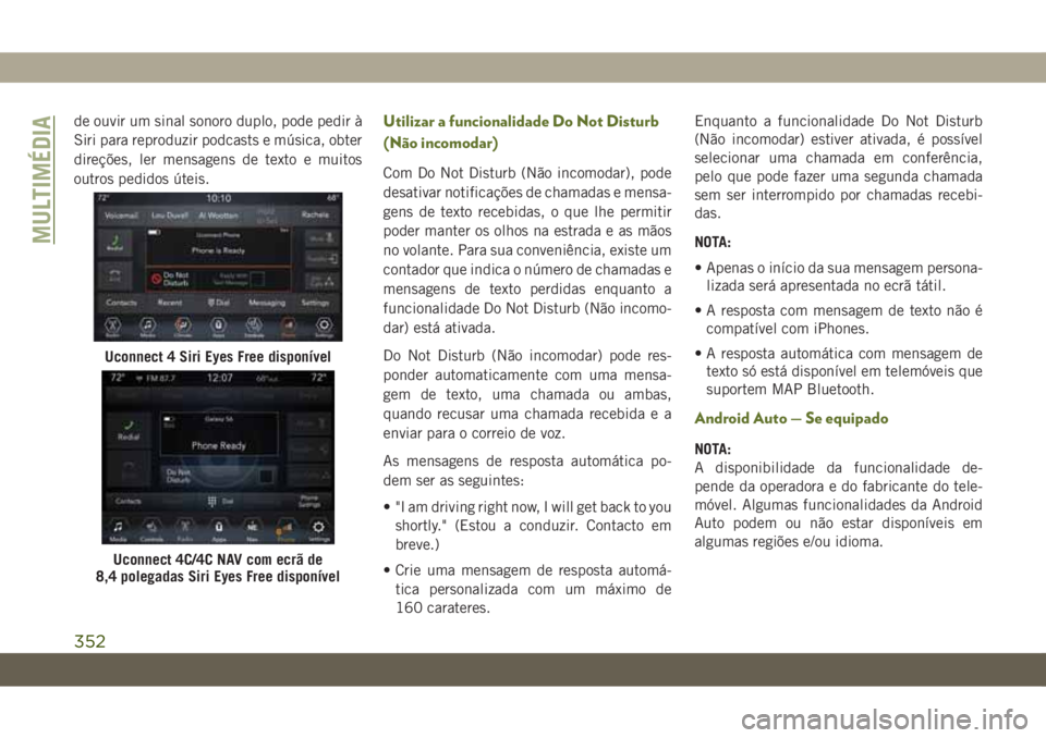 JEEP WRANGLER UNLIMITED 2018  Manual de Uso e Manutenção (in Portuguese) de ouvir um sinal sonoro duplo, pode pedir à
Siri para reproduzir podcasts e música, obter
direções, ler mensagens de texto e muitos
outros pedidos úteis.Utilizar a funcionalidade Do Not Disturb

