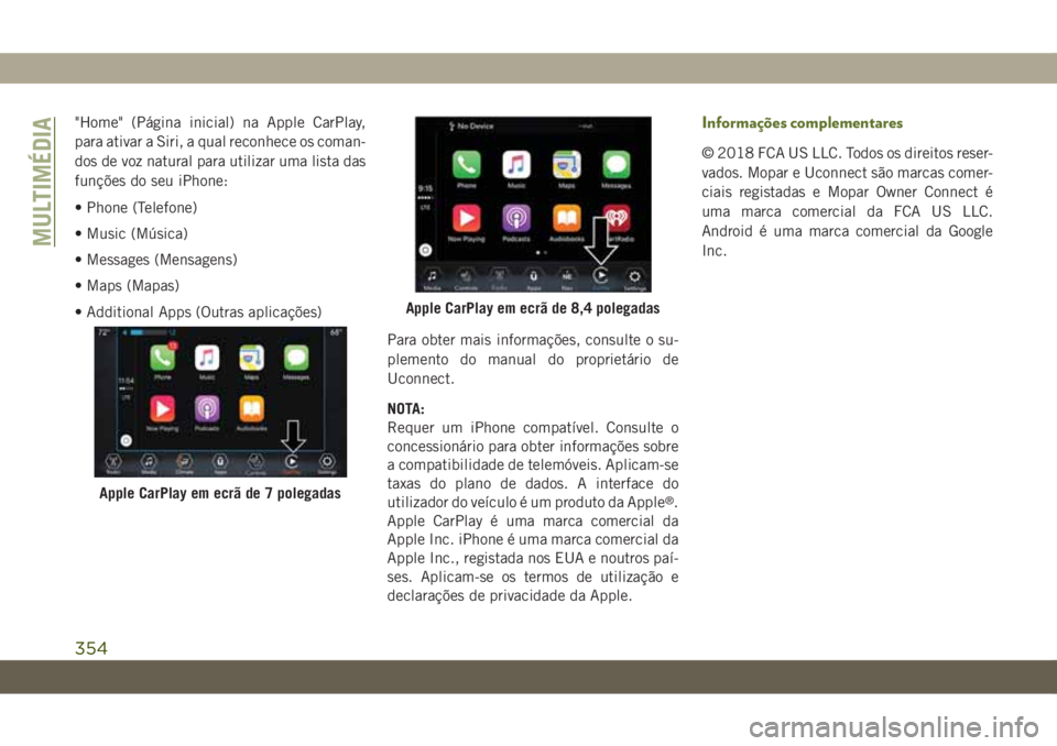 JEEP WRANGLER UNLIMITED 2018  Manual de Uso e Manutenção (in Portuguese) "Home" (Página inicial) na Apple CarPlay,
para ativar a Siri, a qual reconhece os coman-
dos de voz natural para utilizar uma lista das
funções do seu iPhone:
• Phone (Telefone)
• Music