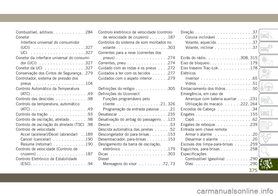JEEP WRANGLER UNLIMITED 2018  Manual de Uso e Manutenção (in Portuguese) Combustível, aditivos............284
Conetor
Interface universal do consumidor
(UCI)...................327
UCI ....................327
Conetor da interface universal do consumi-
dor (UCI)............