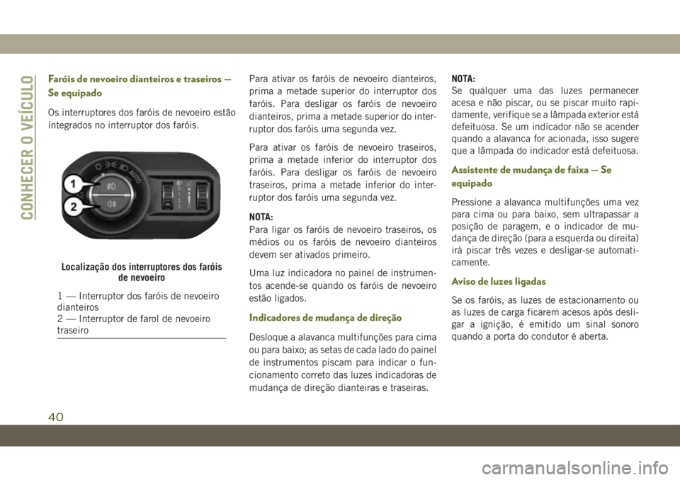 JEEP WRANGLER UNLIMITED 2019 Manual de Uso e Manutenção (in Portuguese) Faróis de nevoeiro dianteiros e traseiros —
Se equipado
Os interruptores dos faróis de nevoeiro estão
integrados no interruptor dos faróis.Para ativar os faróis de nevoeiro dianteiros,
prima a JEEP WRANGLER UNLIMITED 2019 Manual de Uso e Manutenção (in Portuguese) Faróis de nevoeiro dianteiros e traseiros —
Se equipado
Os interruptores dos faróis de nevoeiro estão
integrados no interruptor dos faróis.Para ativar os faróis de nevoeiro dianteiros,
prima a