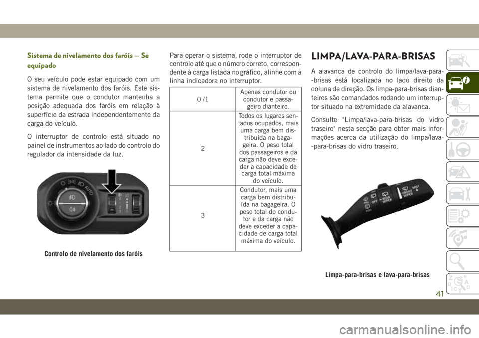 JEEP WRANGLER UNLIMITED 2019 Manual de Uso e Manutenção (in Portuguese) Sistema de nivelamento dos faróis — Se
equipado
O seu veículo pode estar equipado com um
sistema de nivelamento dos faróis. Este sis-
tema permite que o condutor mantenha a
posição adequada dos JEEP WRANGLER UNLIMITED 2019 Manual de Uso e Manutenção (in Portuguese) Sistema de nivelamento dos faróis — Se
equipado
O seu veículo pode estar equipado com um
sistema de nivelamento dos faróis. Este sis-
tema permite que o condutor mantenha a
posição adequada dos