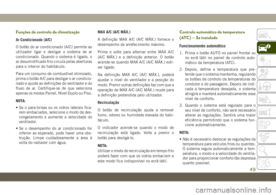 JEEP WRANGLER UNLIMITED 2019 Manual de Uso e Manutenção (in Portuguese) Funções de controlo da climatização
Ar Condicionado (A/C)
O botão do ar condicionado (A/C) permite ao
utilizador ligar e desligar o sistema de ar
condicionado. Quando o sistema é ligado, o
ar de JEEP WRANGLER UNLIMITED 2019 Manual de Uso e Manutenção (in Portuguese) Funções de controlo da climatização
Ar Condicionado (A/C)
O botão do ar condicionado (A/C) permite ao
utilizador ligar e desligar o sistema de ar
condicionado. Quando o sistema é ligado, o
ar de