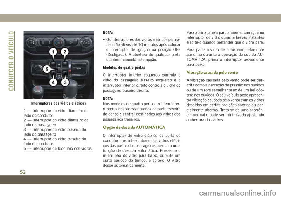 JEEP WRANGLER UNLIMITED 2019 Manual de Uso e Manutenção (in Portuguese) NOTA:
• Os interruptores dos vidros elétricos perma-
necerão ativos até 10 minutos após colocar
o interruptor de ignição na posição OFF
(Desligada). A abertura de qualquer porta
dianteira ca JEEP WRANGLER UNLIMITED 2019 Manual de Uso e Manutenção (in Portuguese) NOTA:
• Os interruptores dos vidros elétricos perma-
necerão ativos até 10 minutos após colocar
o interruptor de ignição na posição OFF
(Desligada). A abertura de qualquer porta
dianteira ca