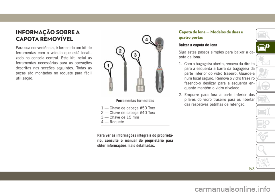 JEEP WRANGLER UNLIMITED 2019 Manual de Uso e Manutenção (in Portuguese) INFORMAÇÃO SOBRE A
CAPOTA REMOVÍVEL
Para sua conveniência, é fornecido um kit de
ferramentas com o veículo que está locali-
zado na consola central. Este kit inclui as
ferramentas necessárias JEEP WRANGLER UNLIMITED 2019 Manual de Uso e Manutenção (in Portuguese) INFORMAÇÃO SOBRE A
CAPOTA REMOVÍVEL
Para sua conveniência, é fornecido um kit de
ferramentas com o veículo que está locali-
zado na consola central. Este kit inclui as
ferramentas necessárias