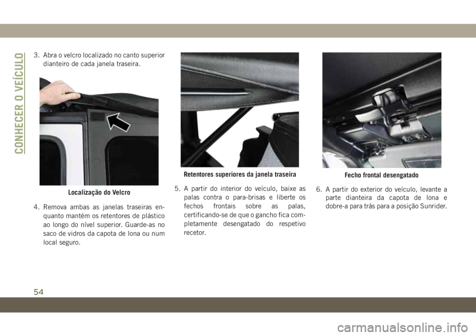 JEEP WRANGLER UNLIMITED 2019 Manual de Uso e Manutenção (in Portuguese) 3. Abra o velcro localizado no canto superior
dianteiro de cada janela traseira.
4. Remova ambas as janelas traseiras en-
quanto mantém os retentores de plástico
ao longo do nível superior. Guarde- JEEP WRANGLER UNLIMITED 2019 Manual de Uso e Manutenção (in Portuguese) 3. Abra o velcro localizado no canto superior
dianteiro de cada janela traseira.
4. Remova ambas as janelas traseiras en-
quanto mantém os retentores de plástico
ao longo do nível superior. Guarde-