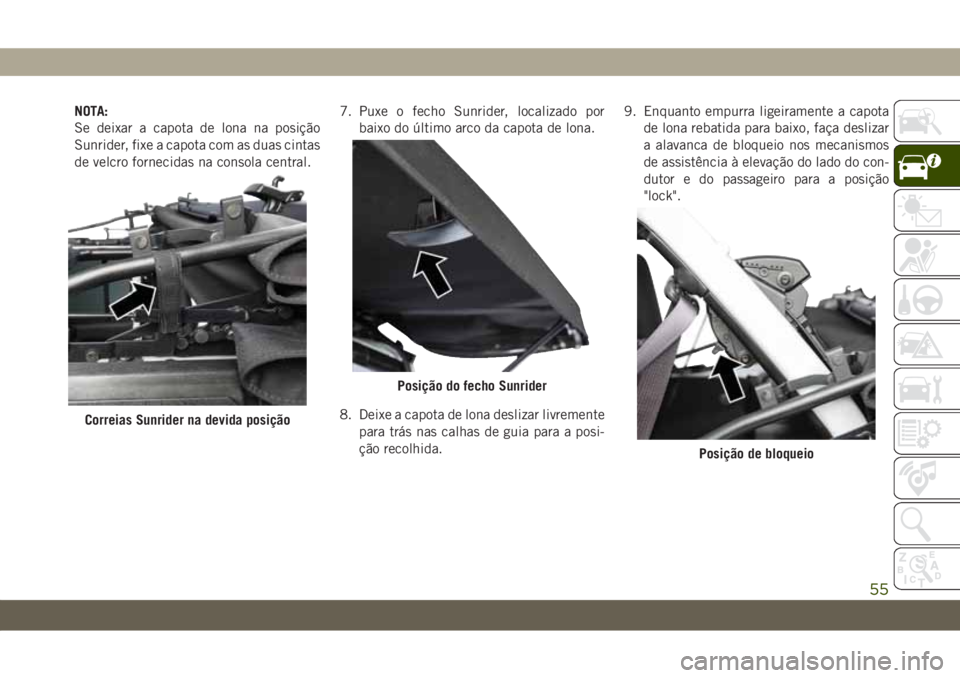 JEEP WRANGLER UNLIMITED 2019 Manual de Uso e Manutenção (in Portuguese) NOTA:
Se deixar a capota de lona na posição
Sunrider, fixe a capota com as duas cintas
de velcro fornecidas na consola central.7. Puxe o fecho Sunrider, localizado por
baixo do último arco da capot JEEP WRANGLER UNLIMITED 2019 Manual de Uso e Manutenção (in Portuguese) NOTA:
Se deixar a capota de lona na posição
Sunrider, fixe a capota com as duas cintas
de velcro fornecidas na consola central.7. Puxe o fecho Sunrider, localizado por
baixo do último arco da capot