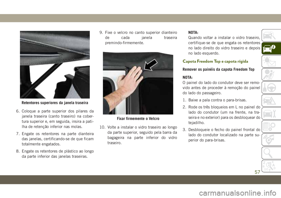 JEEP WRANGLER UNLIMITED 2019 Manual de Uso e Manutenção (in Portuguese) 6. Coloque a parte superior dos pilares da
janela traseira (canto traseiro) na cober-
tura superior e, em seguida, insira a pati-
lha de retenção inferior nas molas.
7. Engate os retentores na parte JEEP WRANGLER UNLIMITED 2019 Manual de Uso e Manutenção (in Portuguese) 6. Coloque a parte superior dos pilares da
janela traseira (canto traseiro) na cober-
tura superior e, em seguida, insira a pati-
lha de retenção inferior nas molas.
7. Engate os retentores na parte