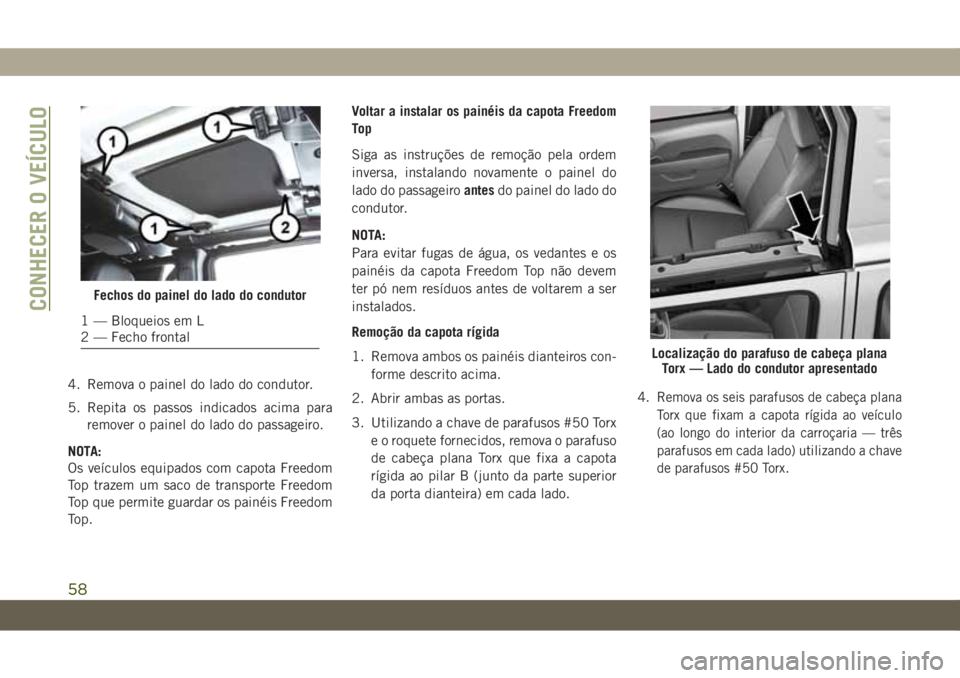 JEEP WRANGLER UNLIMITED 2019 Manual de Uso e Manutenção (in Portuguese) 4. Remova o painel do lado do condutor.
5. Repita os passos indicados acima para
remover o painel do lado do passageiro.
NOTA:
Os veículos equipados com capota Freedom
Top trazem um saco de transport JEEP WRANGLER UNLIMITED 2019 Manual de Uso e Manutenção (in Portuguese) 4. Remova o painel do lado do condutor.
5. Repita os passos indicados acima para
remover o painel do lado do passageiro.
NOTA:
Os veículos equipados com capota Freedom
Top trazem um saco de transport
