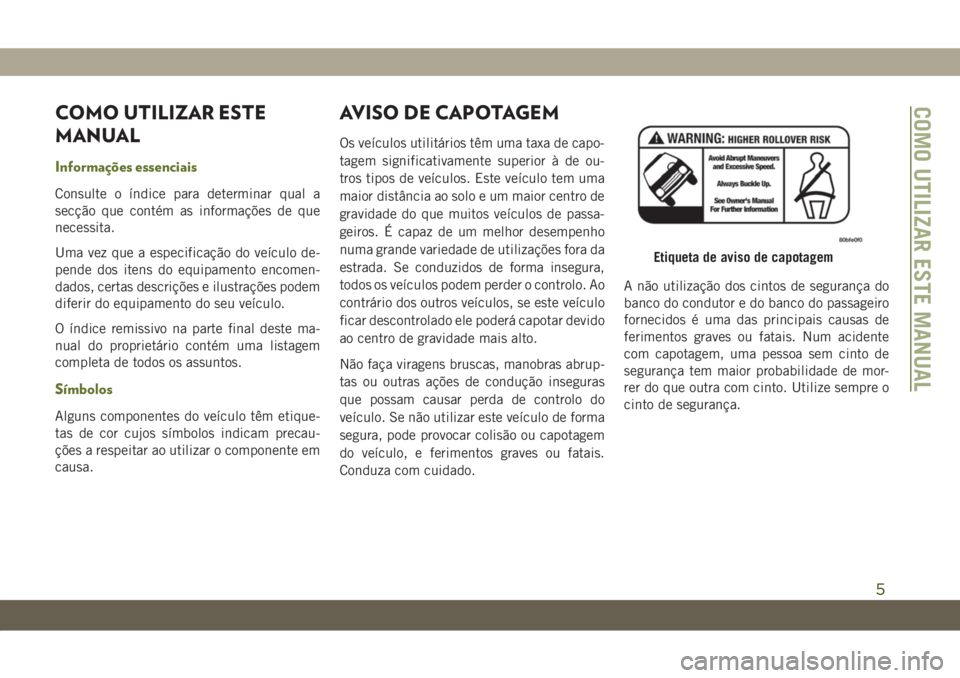JEEP WRANGLER UNLIMITED 2019 Manual de Uso e Manutenção (in Portuguese) COMO UTILIZAR ESTE
MANUAL
Informações essenciais
Consulte o índice para determinar qual a
secção que contém as informações de que
necessita.
Uma vez que a especificação do veículo de-
pende JEEP WRANGLER UNLIMITED 2019 Manual de Uso e Manutenção (in Portuguese) COMO UTILIZAR ESTE
MANUAL
Informações essenciais
Consulte o índice para determinar qual a
secção que contém as informações de que
necessita.
Uma vez que a especificação do veículo de-
pende