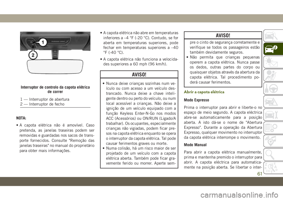JEEP WRANGLER UNLIMITED 2019 Manual de Uso e Manutenção (in Portuguese) NOTA:
• A capota elétrica não é amovível. Caso
pretenda, as janelas traseiras podem ser
removidas e guardadas nos sacos de trans-
porte fornecidos. Consulte "Remoção das
janelas traseiras& JEEP WRANGLER UNLIMITED 2019 Manual de Uso e Manutenção (in Portuguese) NOTA:
• A capota elétrica não é amovível. Caso
pretenda, as janelas traseiras podem ser
removidas e guardadas nos sacos de trans-
porte fornecidos. Consulte "Remoção das
janelas traseiras&