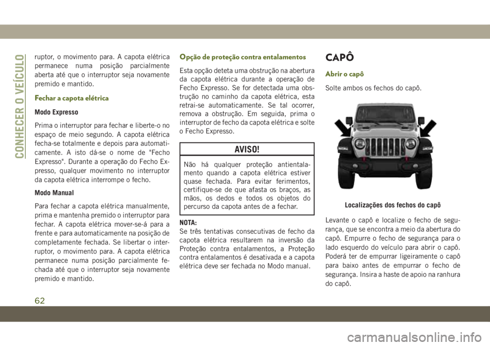 JEEP WRANGLER UNLIMITED 2019 Manual de Uso e Manutenção (in Portuguese) ruptor, o movimento para. A capota elétrica
permanece numa posição parcialmente
aberta até que o interruptor seja novamente
premido e mantido.
Fechar a capota elétrica
Modo Expresso
Prima o inter JEEP WRANGLER UNLIMITED 2019 Manual de Uso e Manutenção (in Portuguese) ruptor, o movimento para. A capota elétrica
permanece numa posição parcialmente
aberta até que o interruptor seja novamente
premido e mantido.
Fechar a capota elétrica
Modo Expresso
Prima o inter