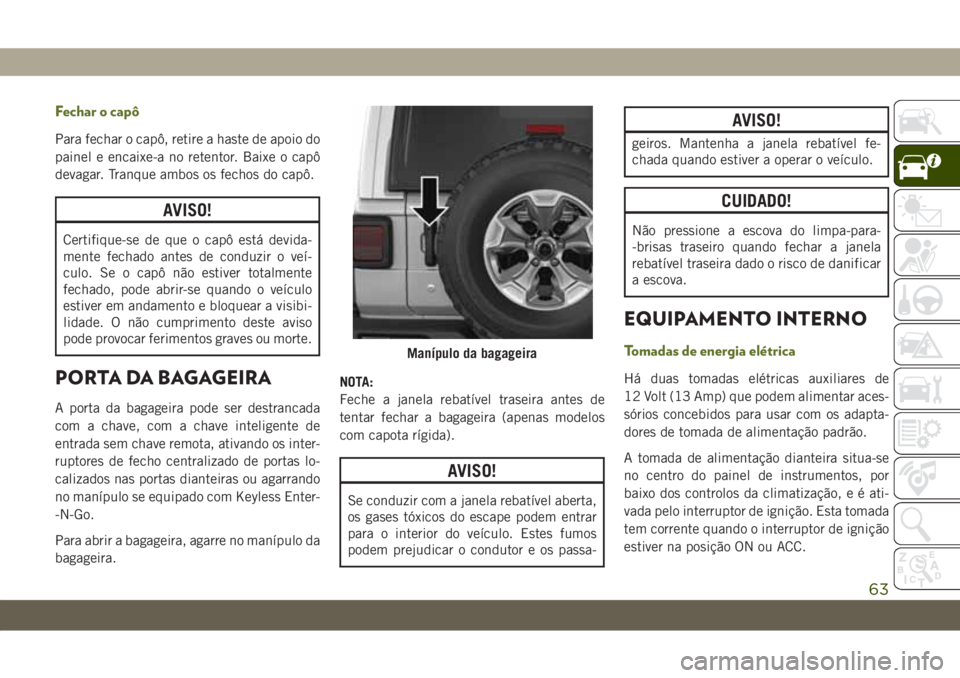 JEEP WRANGLER UNLIMITED 2019 Manual de Uso e Manutenção (in Portuguese) Fechar o capô
Para fechar o capô, retire a haste de apoio do
painel e encaixe-a no retentor. Baixe o capô
devagar. Tranque ambos os fechos do capô.
AVISO!
Certifique-se de que o capô está devida JEEP WRANGLER UNLIMITED 2019 Manual de Uso e Manutenção (in Portuguese) Fechar o capô
Para fechar o capô, retire a haste de apoio do
painel e encaixe-a no retentor. Baixe o capô
devagar. Tranque ambos os fechos do capô.
AVISO!
Certifique-se de que o capô está devida