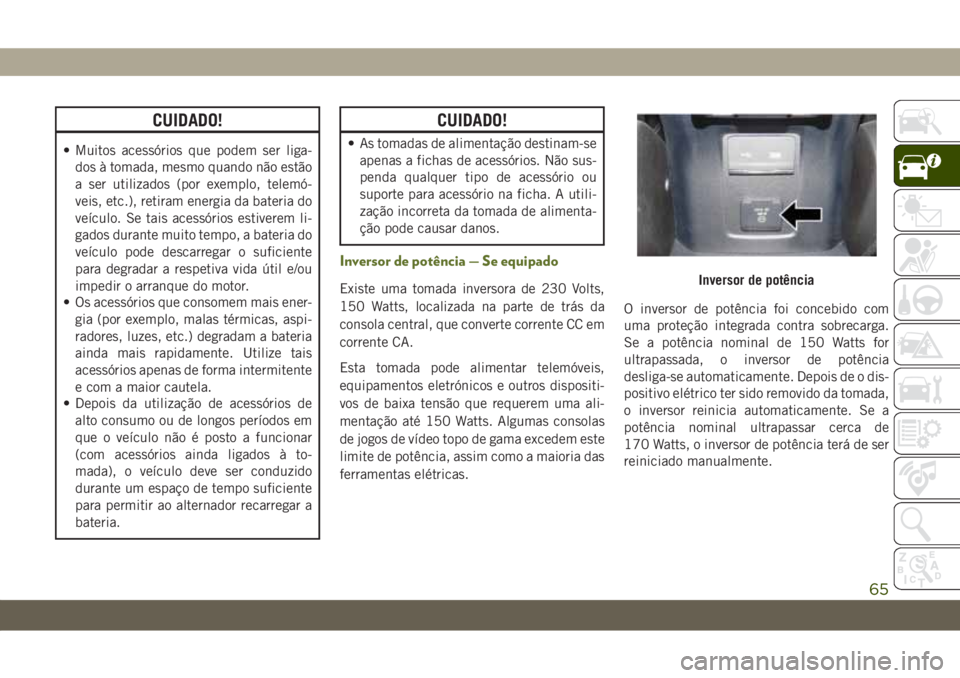 JEEP WRANGLER UNLIMITED 2019 Manual de Uso e Manutenção (in Portuguese) CUIDADO!
• Muitos acessórios que podem ser liga-
dos à tomada, mesmo quando não estão
a ser utilizados (por exemplo, telemó-
veis, etc.), retiram energia da bateria do
veículo. Se tais acessó JEEP WRANGLER UNLIMITED 2019 Manual de Uso e Manutenção (in Portuguese) CUIDADO!
• Muitos acessórios que podem ser liga-
dos à tomada, mesmo quando não estão
a ser utilizados (por exemplo, telemó-
veis, etc.), retiram energia da bateria do
veículo. Se tais acessó
