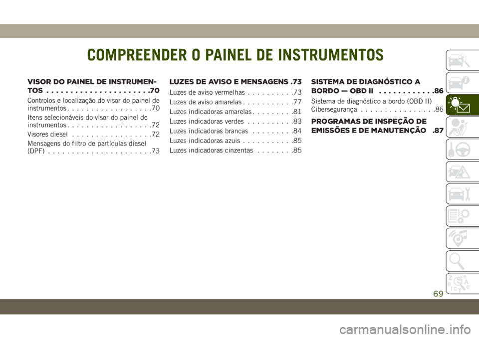 JEEP WRANGLER UNLIMITED 2019  Manual de Uso e Manutenção (in Portuguese) COMPREENDER O PAINEL DE INSTRUMENTOS
VISOR DO PAINEL DE INSTRUMEN-
TOS ......................70
Controlos e localização do visor do painel de
instrumentos..................70
Itens selecionáveis do