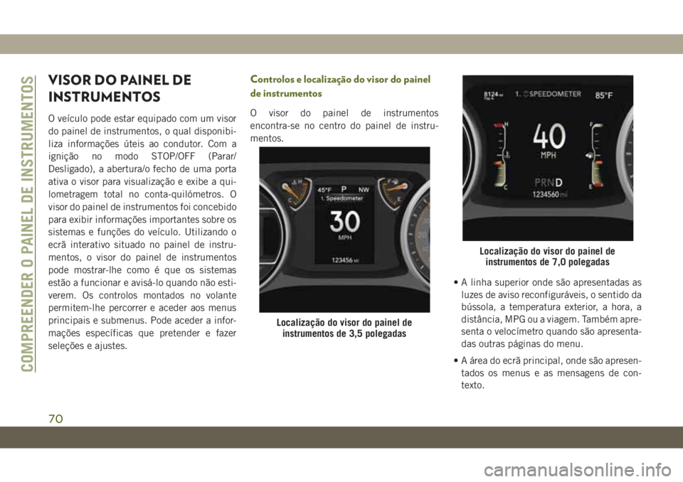 JEEP WRANGLER UNLIMITED 2019  Manual de Uso e Manutenção (in Portuguese) VISOR DO PAINEL DE
INSTRUMENTOS
O veículo pode estar equipado com um visor
do painel de instrumentos, o qual disponibi-
liza informações úteis ao condutor. Com a
ignição no modo STOP/OFF (Parar/