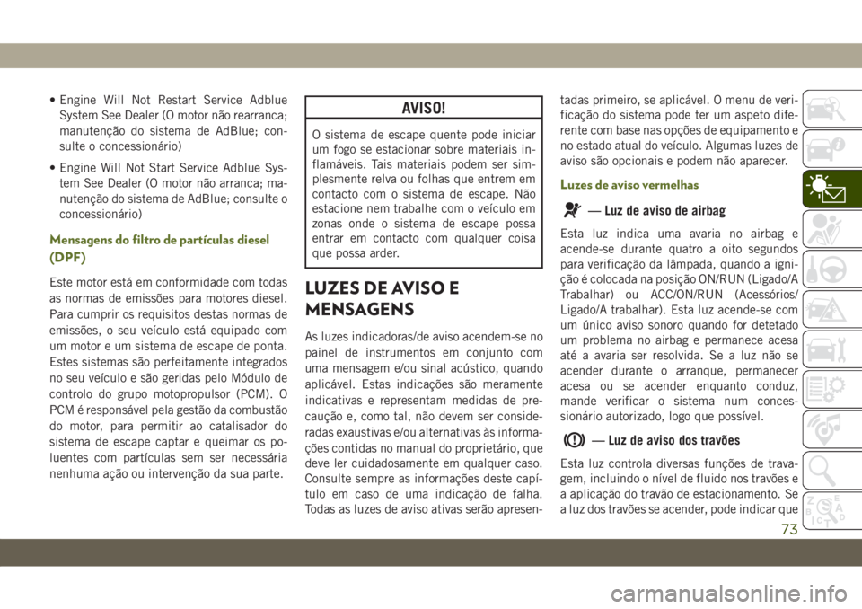 JEEP WRANGLER UNLIMITED 2019  Manual de Uso e Manutenção (in Portuguese) • Engine Will Not Restart Service Adblue
System See Dealer (O motor não rearranca;
manutenção do sistema de AdBlue; con-
sulte o concessionário)
• Engine Will Not Start Service Adblue Sys-
tem