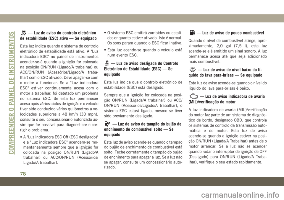 JEEP WRANGLER UNLIMITED 2019  Manual de Uso e Manutenção (in Portuguese) — Luz de aviso do controlo eletrónico
de estabilidade (ESC) ativo — Se equipado
Esta luz indica quando o sistema de controlo
eletrónico de estabilidade está ativo. A "Luz
indicadora ESC"
