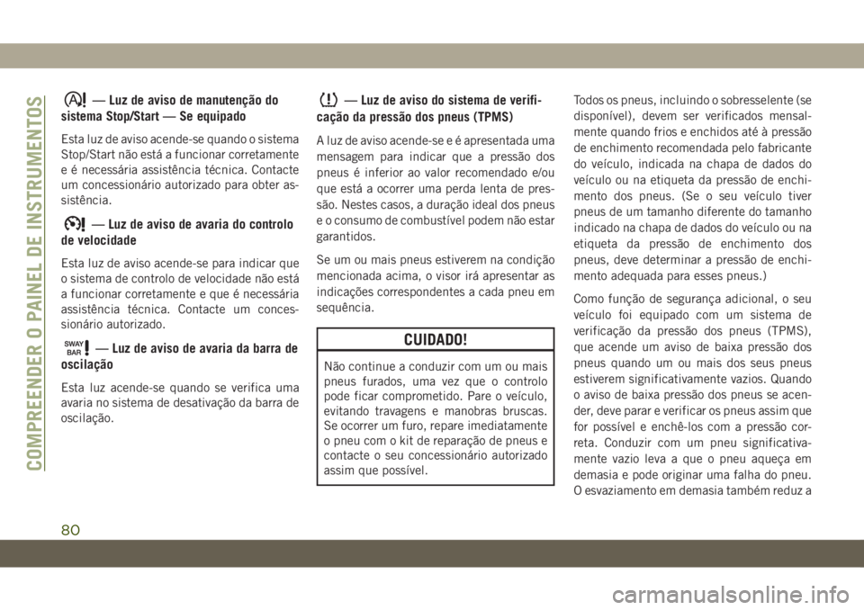 JEEP WRANGLER UNLIMITED 2019  Manual de Uso e Manutenção (in Portuguese) — Luz de aviso de manutenção do
sistema Stop/Start — Se equipado
Esta luz de aviso acende-se quando o sistema
Stop/Start não está a funcionar corretamente
e é necessária assistência técnic
