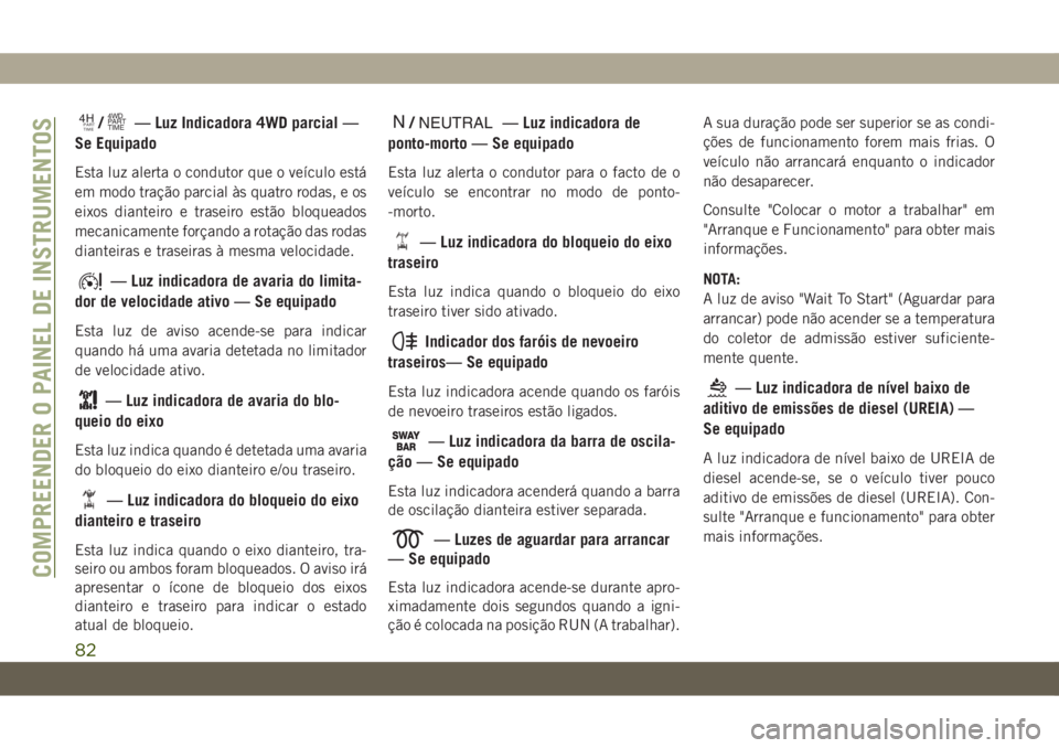 JEEP WRANGLER UNLIMITED 2019  Manual de Uso e Manutenção (in Portuguese) 4HPART
TIME/4WD
PART
TIME— Luz Indicadora 4WD parcial —
Se Equipado
Esta luz alerta o condutor que o veículo está
em modo tração parcial às quatro rodas, e os
eixos dianteiro e traseiro estã