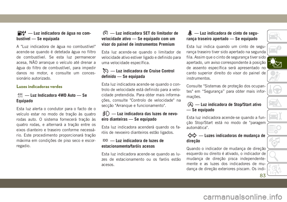 JEEP WRANGLER UNLIMITED 2019  Manual de Uso e Manutenção (in Portuguese) — Luz indicadora de água no com-
bustível — Se equipada
A "Luz indicadora de água no combustível"
acende-se quando é detetada água no filtro
de combustível. Se esta luz permanecer
a