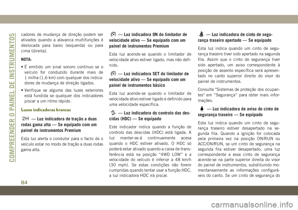 JEEP WRANGLER UNLIMITED 2019  Manual de Uso e Manutenção (in Portuguese) cadores de mudança de direção podem ser
ativados quando a alavanca multifunções é
deslocada para baixo (esquerda) ou para
cima (direita).
NOTA:
• É emitido um sinal sonoro contínuo se o
veí