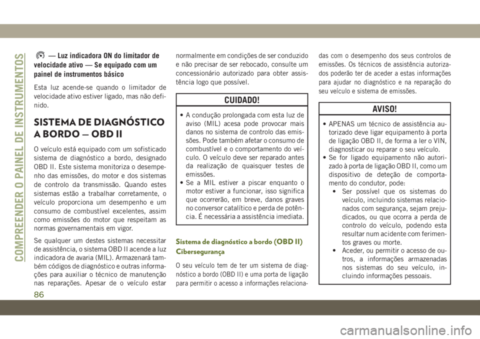 JEEP WRANGLER UNLIMITED 2019  Manual de Uso e Manutenção (in Portuguese) — Luz indicadora ON do limitador de
velocidade ativo — Se equipado com um
painel de instrumentos básico
Esta luz acende-se quando o limitador de
velocidade ativo estiver ligado, mas não defi-
ni