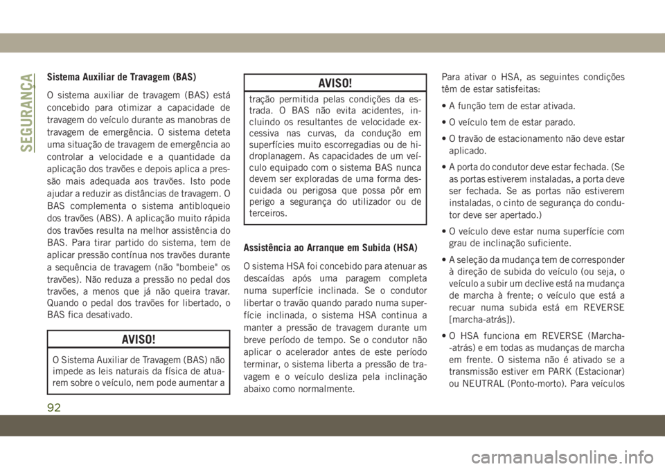 JEEP WRANGLER UNLIMITED 2019 Manual de Uso e Manutenção (in Portuguese) Sistema Auxiliar de Travagem (BAS)
O sistema auxiliar de travagem (BAS) está
concebido para otimizar a capacidade de
travagem do veículo durante as manobras de
travagem de emergência. O sistema det JEEP WRANGLER UNLIMITED 2019 Manual de Uso e Manutenção (in Portuguese) Sistema Auxiliar de Travagem (BAS)
O sistema auxiliar de travagem (BAS) está
concebido para otimizar a capacidade de
travagem do veículo durante as manobras de
travagem de emergência. O sistema det