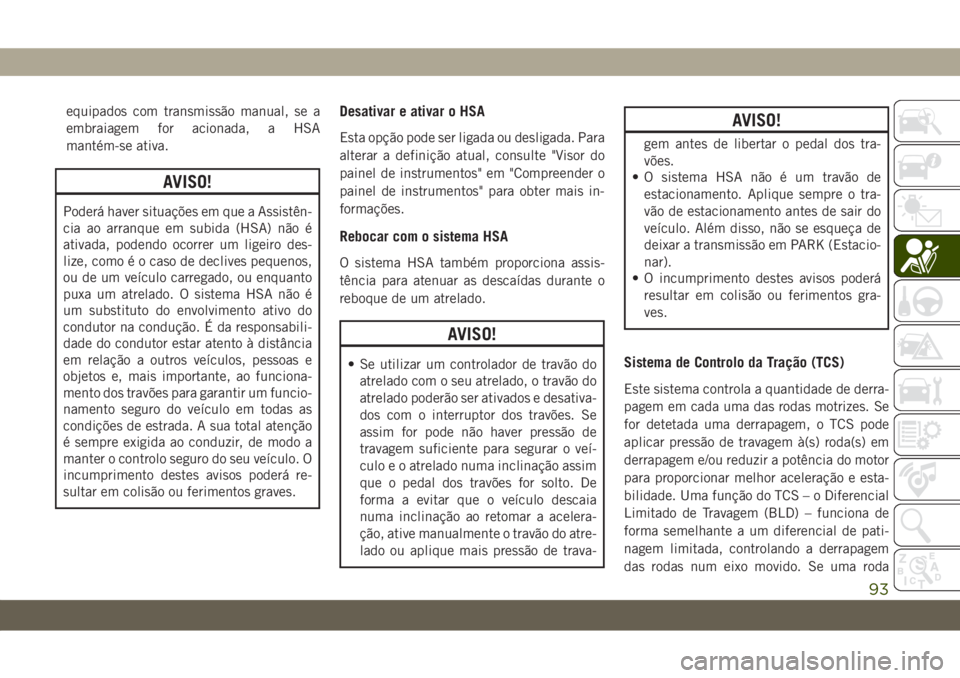 JEEP WRANGLER UNLIMITED 2019 Manual de Uso e Manutenção (in Portuguese) equipados com transmissão manual, se a
embraiagem for acionada, a HSA
mantém-se ativa.
AVISO!
Poderá haver situações em que a Assistên-
cia ao arranque em subida (HSA) não é
ativada, podendo o JEEP WRANGLER UNLIMITED 2019 Manual de Uso e Manutenção (in Portuguese) equipados com transmissão manual, se a
embraiagem for acionada, a HSA
mantém-se ativa.
AVISO!
Poderá haver situações em que a Assistên-
cia ao arranque em subida (HSA) não é
ativada, podendo o