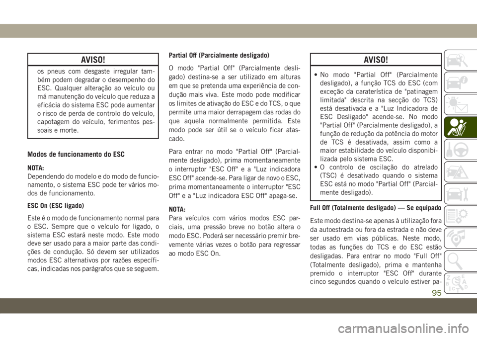 JEEP WRANGLER UNLIMITED 2019 Manual de Uso e Manutenção (in Portuguese) AVISO!
os pneus com desgaste irregular tam-
bém podem degradar o desempenho do
ESC. Qualquer alteração ao veículo ou
má manutenção do veículo que reduza a
eficácia do sistema ESC pode aumenta JEEP WRANGLER UNLIMITED 2019 Manual de Uso e Manutenção (in Portuguese) AVISO!
os pneus com desgaste irregular tam-
bém podem degradar o desempenho do
ESC. Qualquer alteração ao veículo ou
má manutenção do veículo que reduza a
eficácia do sistema ESC pode aumenta