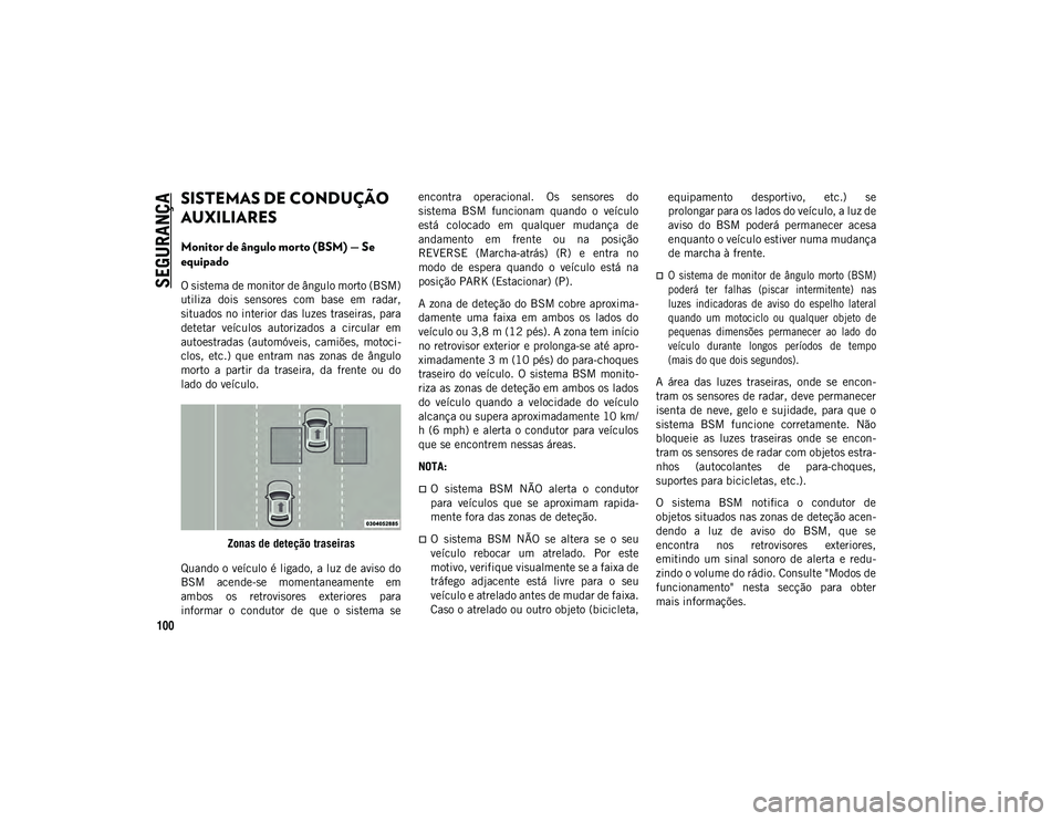 JEEP WRANGLER UNLIMITED 2020 Manual de Uso e Manutenção (in Portuguese) SEGURANÇA
100
SISTEMAS DE CONDUÇÃO
AUXILIARES
Monitor de ângulo morto (BSM) — Se
equipado
O sistema de monitor de ângulo morto (BSM)
utiliza dois sensores com base em radar,
situados n JEEP WRANGLER UNLIMITED 2020 Manual de Uso e Manutenção (in Portuguese) SEGURANÇA
100
SISTEMAS DE CONDUÇÃO
AUXILIARES
Monitor de ângulo morto (BSM) — Se
equipado
O sistema de monitor de ângulo morto (BSM)
utiliza dois sensores com base em radar,
situados n