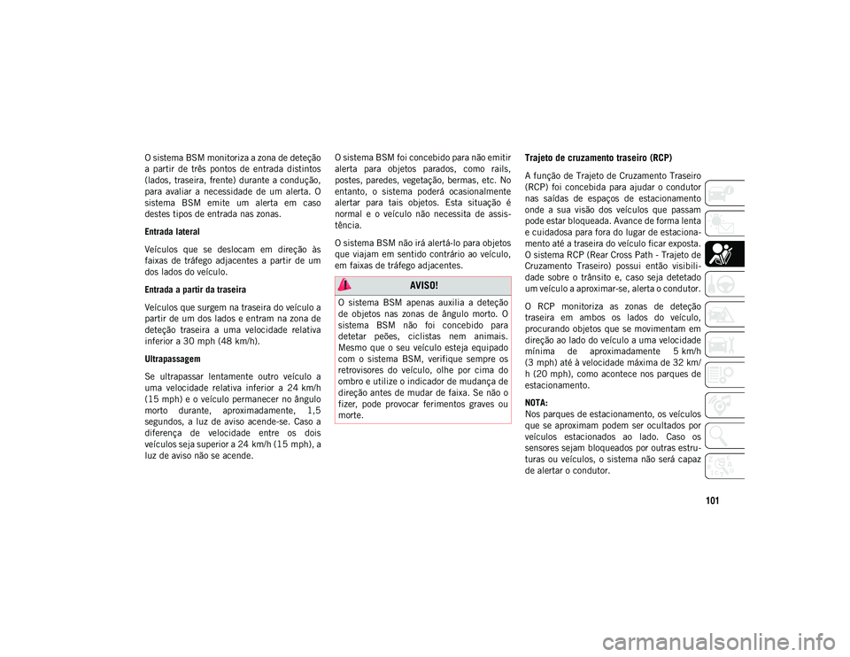 JEEP WRANGLER UNLIMITED 2020 Manual de Uso e Manutenção (in Portuguese) 101
O sistema BSM monitoriza a zona de deteção
a partir de três pontos de entrada distintos
(lados, traseira, frente) durante a condução,
para avaliar a necessidade de um alerta. O
JEEP WRANGLER UNLIMITED 2020 Manual de Uso e Manutenção (in Portuguese) 101
O sistema BSM monitoriza a zona de deteção
a partir de três pontos de entrada distintos
(lados, traseira, frente) durante a condução,
para avaliar a necessidade de um alerta. O