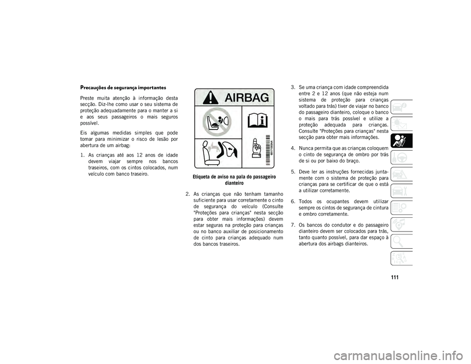 JEEP WRANGLER UNLIMITED 2021 Manual de Uso e Manutenção (in Portuguese) 111
Precauções de segurança importantes
Preste muita atenção à informação desta
secção. Diz-lhe como usar o seu sistema de
proteção adequadamente para o manter a si
e aos seus pas JEEP WRANGLER UNLIMITED 2021 Manual de Uso e Manutenção (in Portuguese) 111
Precauções de segurança importantes
Preste muita atenção à informação desta
secção. Diz-lhe como usar o seu sistema de
proteção adequadamente para o manter a si
e aos seus pas