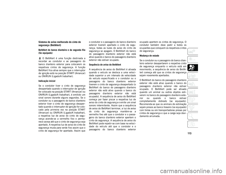 JEEP WRANGLER UNLIMITED 2020  Manual de Uso e Manutenção (in Portuguese) 113
Sistema de aviso melhorado do cinto de 
segurança (BeltAlert) 
BeltAlert do  banco  dianteiro e  da  segunda  fila
(Se equipado)  O  BeltAlert  é  uma  função  destinada  a
recordar  ao  condu